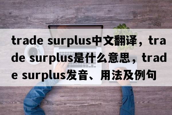 trade surplus中文翻譯，trade surplus是什么意思，trade surplus發(fā)音、用法及例句