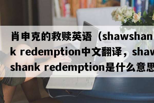 肖申克的救贖英語（shawshank redemption中文翻譯，shawshank redemption是什么意思，shawshank redemption發(fā)音、用法及例句）