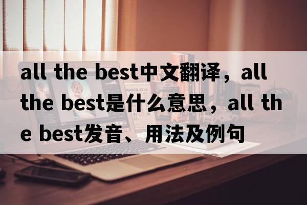 all the best中文翻譯，all the best是什么意思，all the best發(fā)音、用法及例句