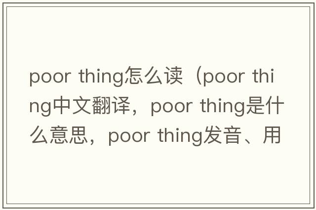 poor thing怎么讀（poor thing中文翻譯，poor thing是什么意思，poor thing發(fā)音、用法及例句）