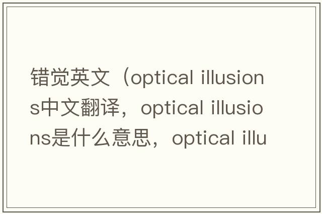 錯覺英文（optical illusions中文翻譯，optical illusions是什么意思，optical illusions發(fā)音、用法及例句）