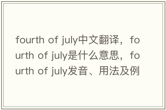 fourth of July中文翻譯，fourth of July是什么意思，fourth of July發(fā)音、用法及例句