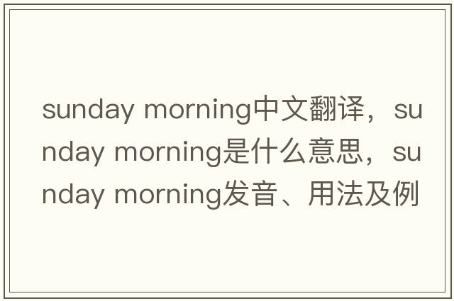 sunday morning中文翻譯，sunday morning是什么意思，sunday morning發(fā)音、用法及例句