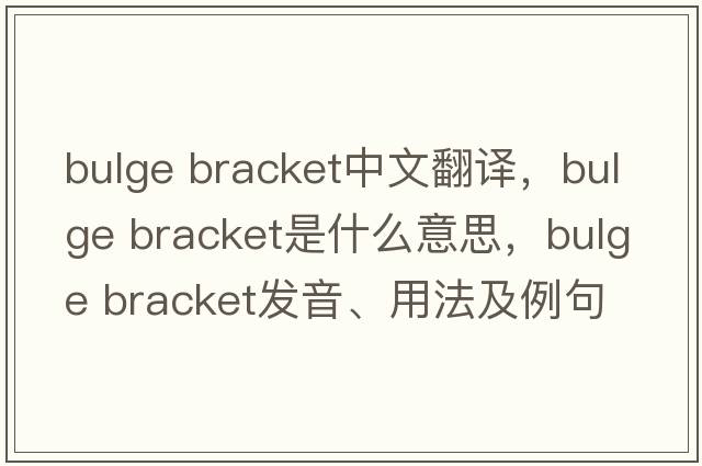 bulge bracket中文翻譯，bulge bracket是什么意思，bulge bracket發(fā)音、用法及例句