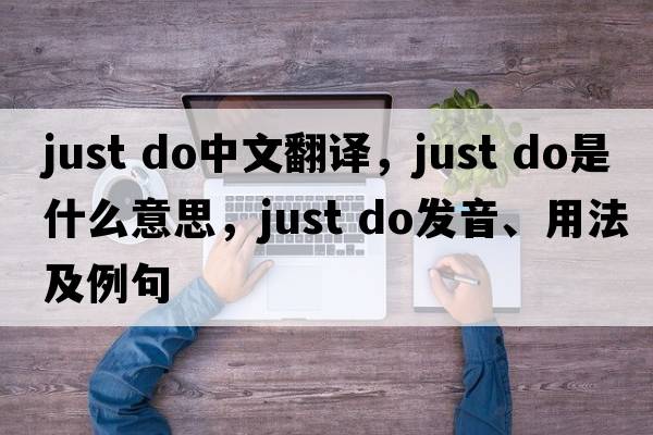 just do中文翻譯，just do是什么意思，just do發(fā)音、用法及例句