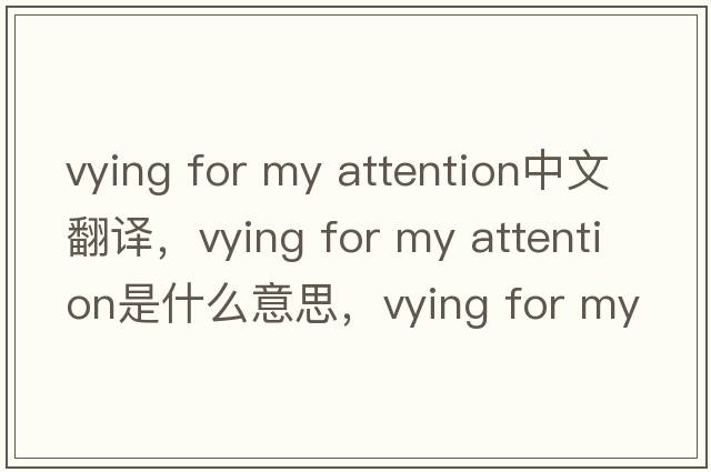 vying for my attention中文翻譯，vying for my attention是什么意思，vying for my attention發(fā)音、用法及例句