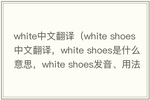 white中文翻譯（white shoes中文翻譯，white shoes是什么意思，white shoes發(fā)音、用法及例句）