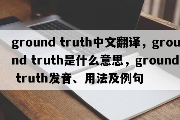 ground truth中文翻譯，ground truth是什么意思，ground truth發(fā)音、用法及例句
