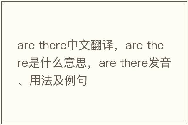 are there中文翻譯，are there是什么意思，are there發(fā)音、用法及例句