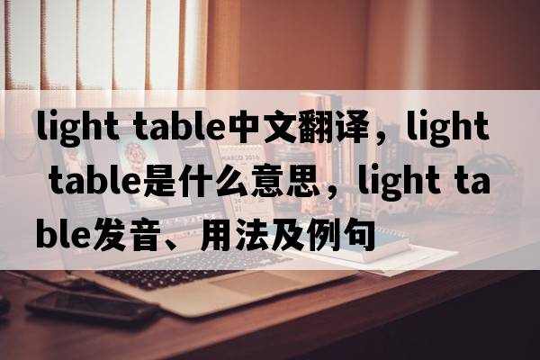 light table中文翻譯，light table是什么意思，light table發(fā)音、用法及例句