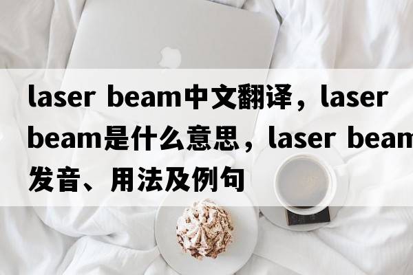 laser beam中文翻譯，laser beam是什么意思，laser beam發(fā)音、用法及例句