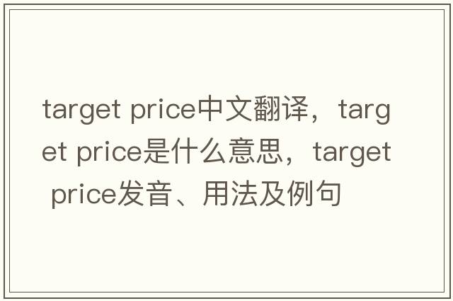 target price中文翻譯，target price是什么意思，target price發(fā)音、用法及例句
