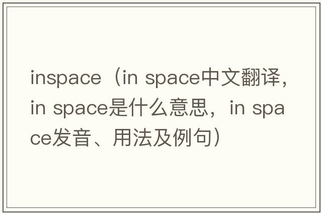 inspace（in space中文翻譯，in space是什么意思，in space發(fā)音、用法及例句）