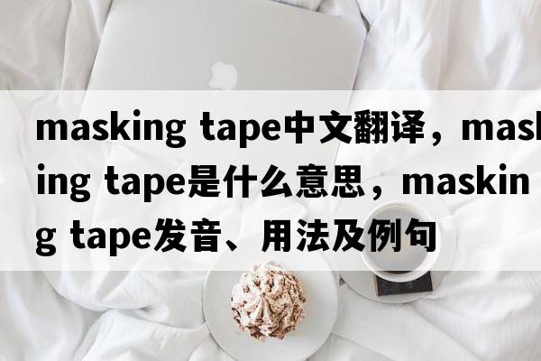 masking tape中文翻譯，masking tape是什么意思，masking tape發(fā)音、用法及例句