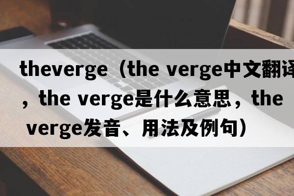 theverge（the verge中文翻譯，the verge是什么意思，the verge發(fā)音、用法及例句）
