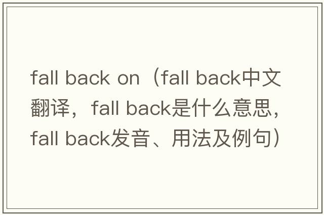 fall back on（fall back中文翻譯，fall back是什么意思，fall back發(fā)音、用法及例句）