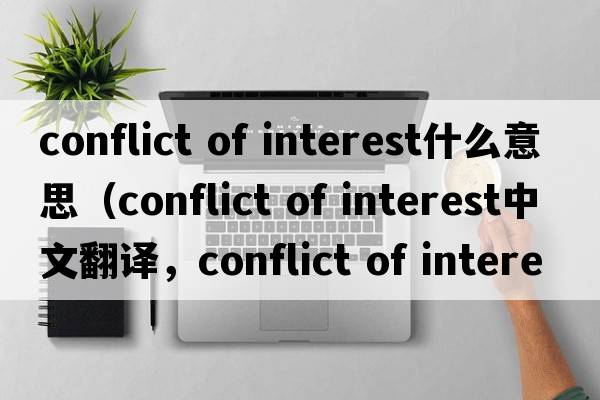 conflict of interest什么意思（conflict of interest中文翻譯，conflict of interest是什么意思，conflict of interest發(fā)音、用