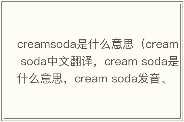 creamsoda是什么意思（cream soda中文翻譯，cream soda是什么意思，cream soda發(fā)音、用法及例句）