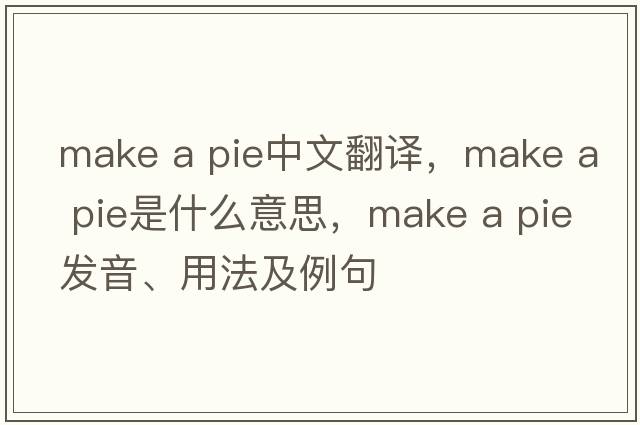 make a pie中文翻譯，make a pie是什么意思，make a pie發(fā)音、用法及例句