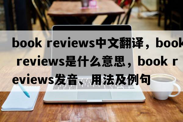 book reviews中文翻譯，book reviews是什么意思，book reviews發(fā)音、用法及例句
