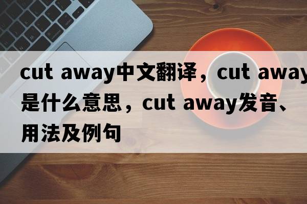 cut away中文翻譯，cut away是什么意思，cut away發(fā)音、用法及例句