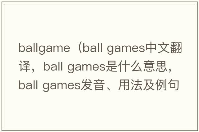ballgame（ball games中文翻譯，ball games是什么意思，ball games發(fā)音、用法及例句）