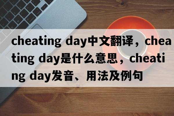 cheating day中文翻譯，cheating day是什么意思，cheating day發(fā)音、用法及例句