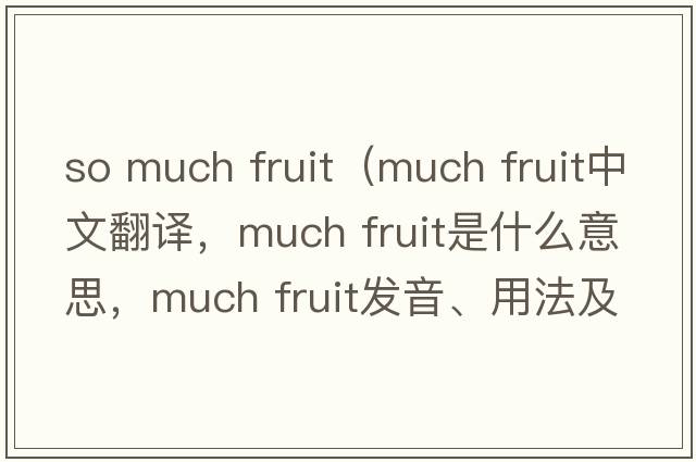 so much fruit（much fruit中文翻譯，much fruit是什么意思，much fruit發(fā)音、用法及例句）