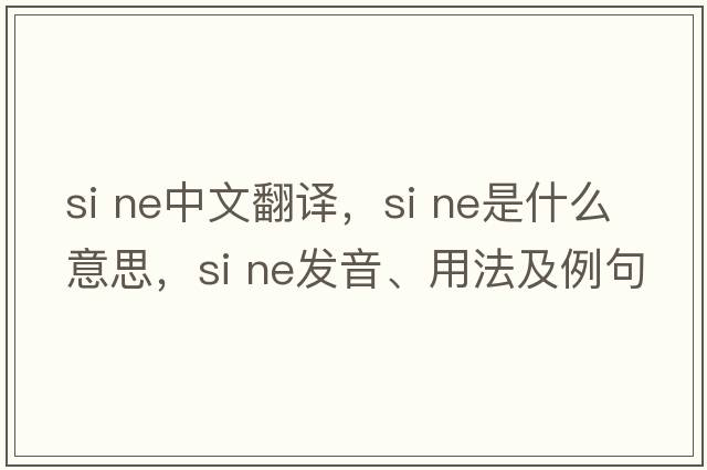 si ne中文翻譯，si ne是什么意思，si ne發(fā)音、用法及例句