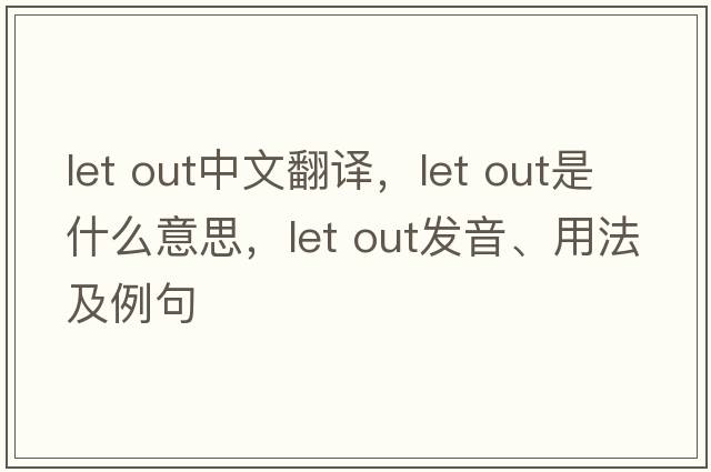 Let out中文翻譯，Let out是什么意思，Let out發(fā)音、用法及例句