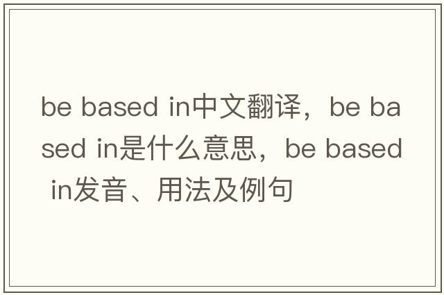 be based in中文翻譯，be based in是什么意思，be based in發(fā)音、用法及例句