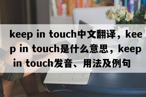 keep in touch中文翻譯，keep in touch是什么意思，keep in touch發(fā)音、用法及例句