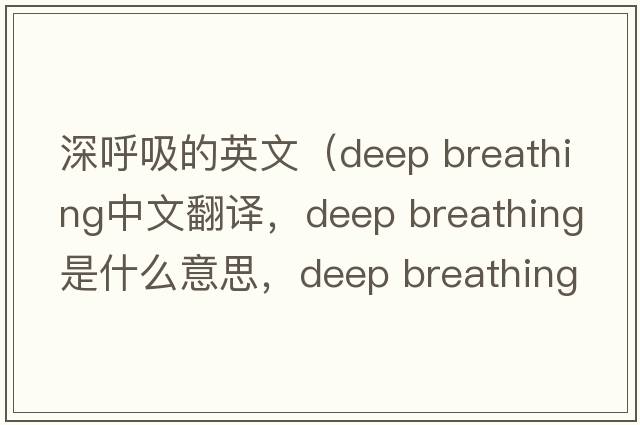 深呼吸的英文（deep breathing中文翻譯，deep breathing是什么意思，deep breathing發(fā)音、用法及例句）