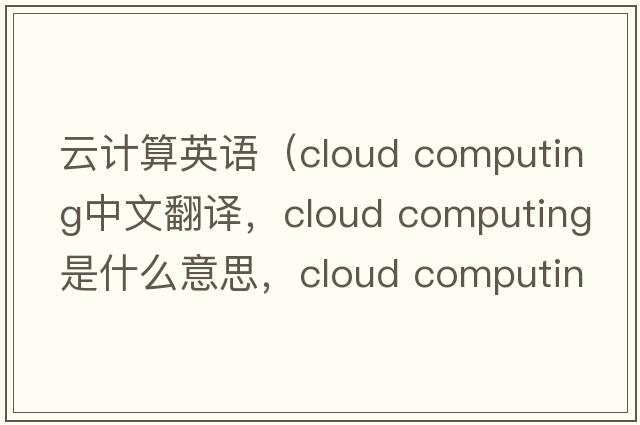 云計(jì)算英語(yǔ)（cloud computing中文翻譯，cloud computing是什么意思，cloud computing發(fā)音、用法及例句）