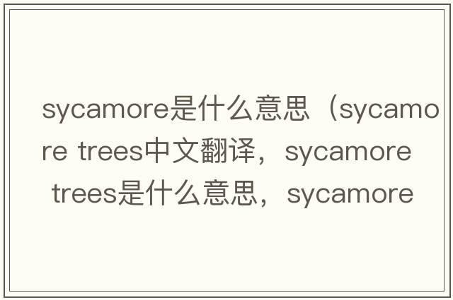sycamore是什么意思（sycamore trees中文翻譯，sycamore trees是什么意思，sycamore trees發(fā)音、用法及例句）