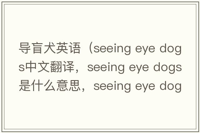 導(dǎo)盲犬英語(yǔ)（seeing eye dogs中文翻譯，seeing eye dogs是什么意思，seeing eye dogs發(fā)音、用法及例句）