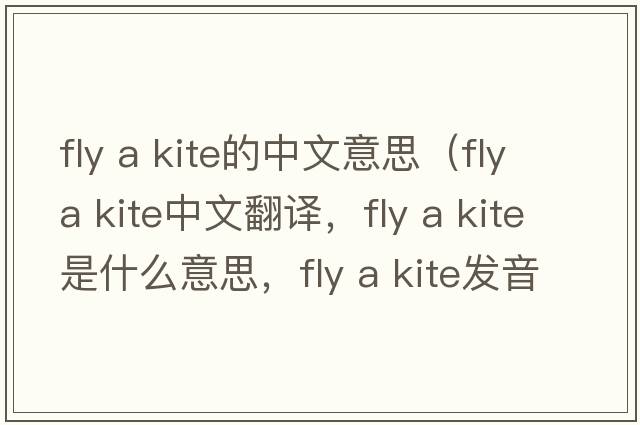 fly a kite的中文意思（fly a kite中文翻譯，fly a kite是什么意思，fly a kite發(fā)音、用法及例句）