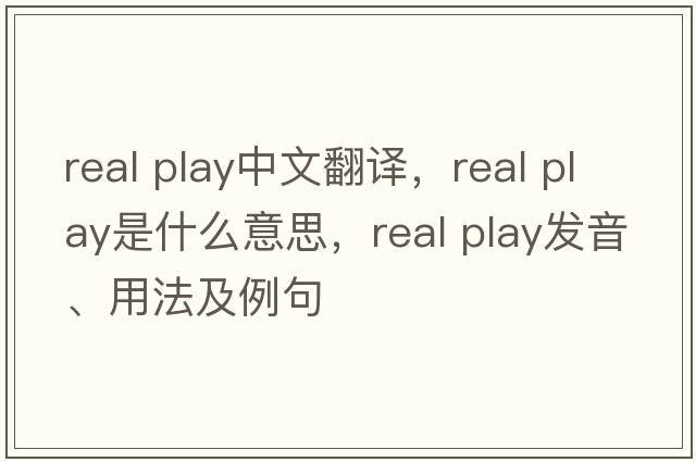 real play中文翻譯，real play是什么意思，real play發(fā)音、用法及例句