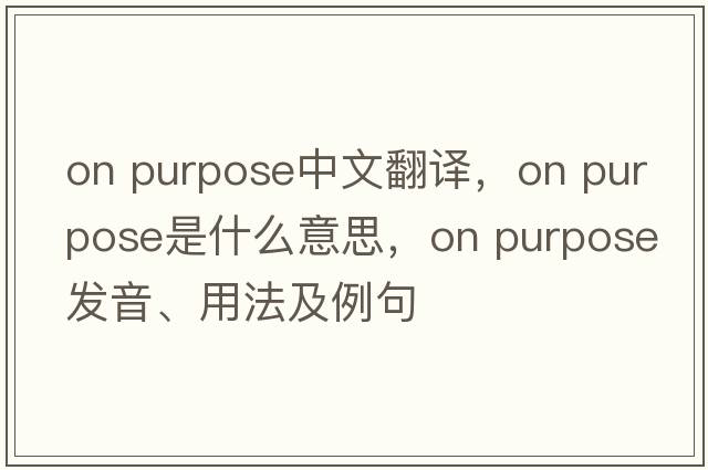 on purpose中文翻譯，on purpose是什么意思，on purpose發(fā)音、用法及例句