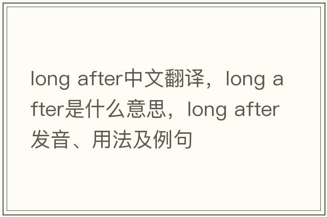 long after中文翻譯，long after是什么意思，long after發(fā)音、用法及例句