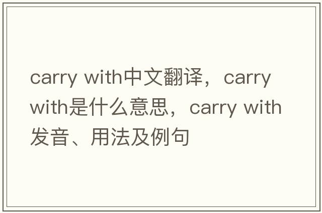 carry with中文翻譯，carry with是什么意思，carry with發(fā)音、用法及例句