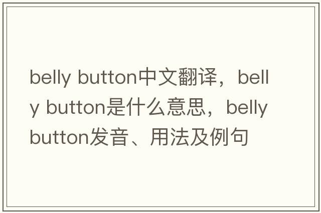 belly button中文翻譯，belly button是什么意思，belly button發(fā)音、用法及例句