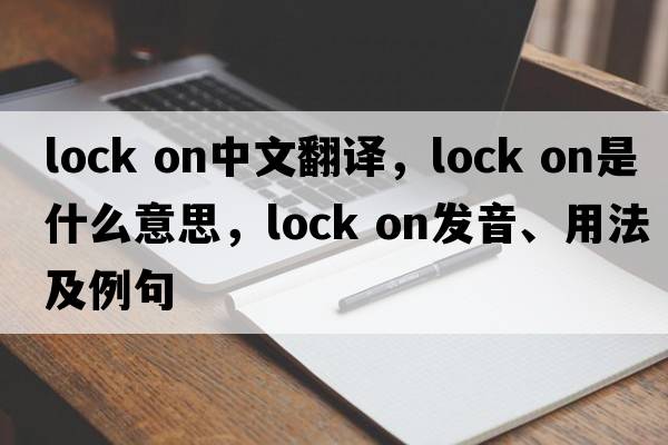 lock on中文翻譯，lock on是什么意思，lock on發(fā)音、用法及例句