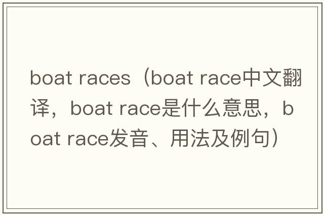 boat races（boat race中文翻譯，boat race是什么意思，boat race發(fā)音、用法及例句）