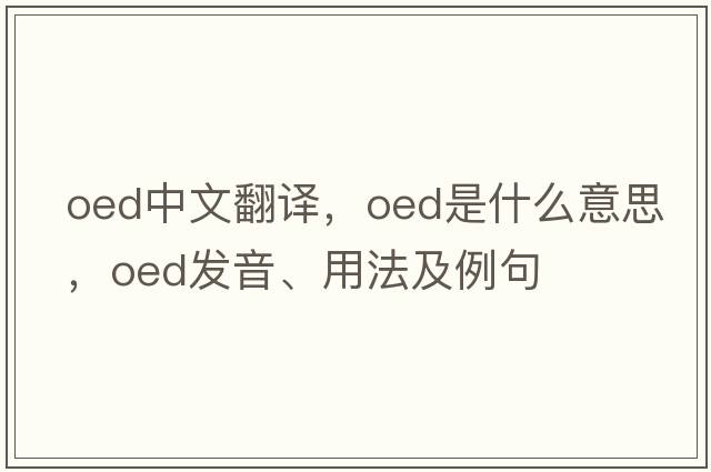 OED中文翻譯，OED是什么意思，OED發(fā)音、用法及例句