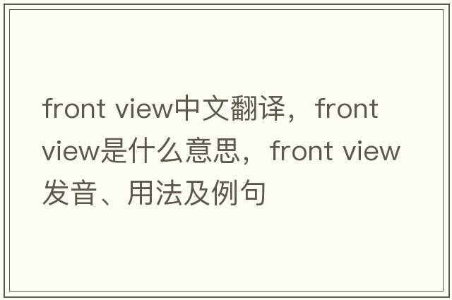 front view中文翻譯，front view是什么意思，front view發(fā)音、用法及例句