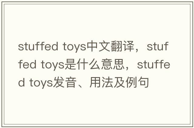 stuffed toys中文翻譯，stuffed toys是什么意思，stuffed toys發(fā)音、用法及例句