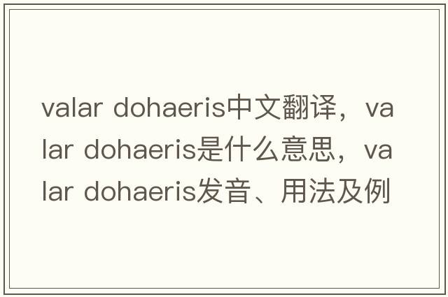 valar dohaeris中文翻譯，valar dohaeris是什么意思，valar dohaeris發(fā)音、用法及例句