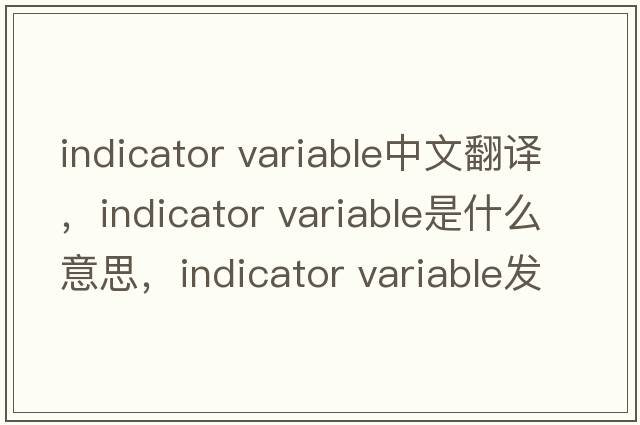 indicator variable中文翻譯，indicator variable是什么意思，indicator variable發(fā)音、用法及例句