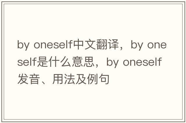 by oneself中文翻譯，by oneself是什么意思，by oneself發(fā)音、用法及例句